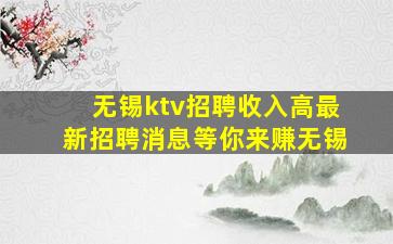无锡ktv招聘收入高最新招聘消息等你来赚无锡